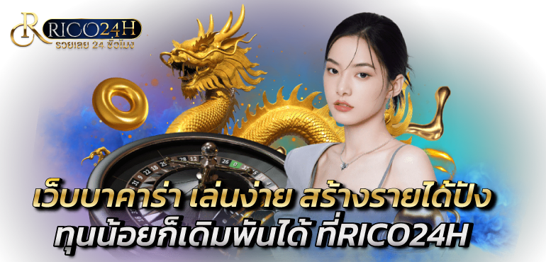 เว็บบาคาร่า เล่นง่าย สร้างรายได้ปัง ทุนน้อยก็เดิมพันได้ - Rico24h