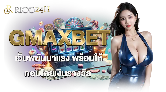 GMAXBET เว็บพนันมาแรง พร้อมให้กอบโกยเงินรางวัล RICO24H